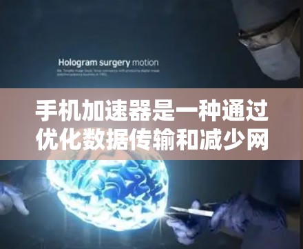 手机加速器是一种通过优化数据传输和减少网络延迟来提升手机性能的工具。它通过多种技术手段，包括缓存管理、数据分段、网络协议优化、网络安全和性能优化，来提高用户体验。以下是对手机加速器的详细分析