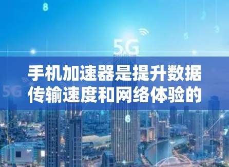 手机加速器是提升数据传输速度和网络体验的重要工具,能够帮助用户在没有网络连接的情况下,快速连接到Wi-Fi或移动数据,从而避免网络阻塞、数据延迟等问题。以下是关于加速器的使用体验和推荐 手机加速器是提升数据传输速度和网络体验的重要工具,能够帮助用户在没有网络连接的情况下,快速连接到Wi-Fi或移动数据,从而避免网络阻塞、数据延迟等问题。以下是关于加速器的使用体验和推荐