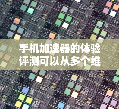 手机加速器的体验评测可以从多个维度进行分析,包括性能提升、界面调整、兼容性以及使用体验。以下是一份详细的评测 手机加速器的体验评测可以从多个维度进行分析,包括性能提升、界面调整、兼容性以及使用体验。以下是一份详细的评测
