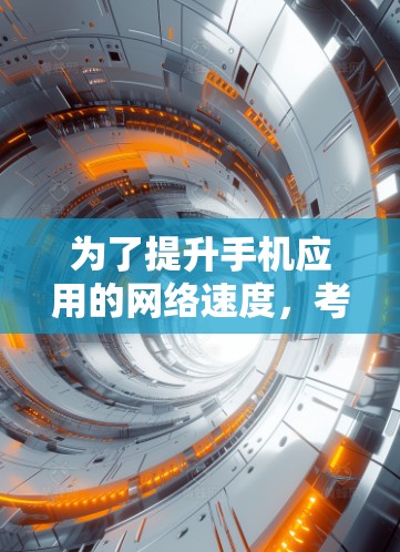 为了提升手机应用的网络速度，考虑以下步骤