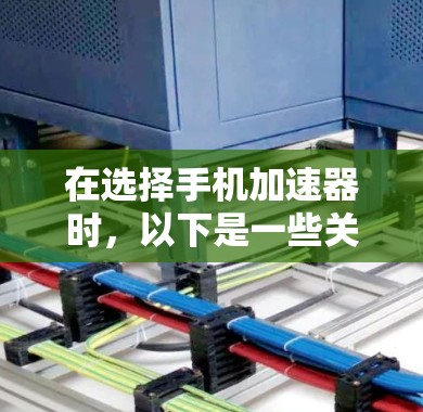 在选择手机加速器时,以下是一些关键因素和建议 在选择手机加速器时,以下是一些关键因素和建议