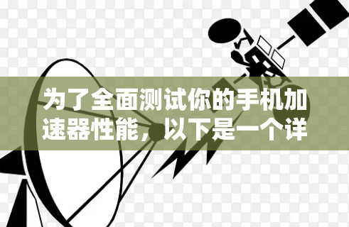 为了全面测试你的手机加速器性能,以下是一个详细的总结和建议 为了全面测试你的手机加速器性能,以下是一个详细的总结和建议