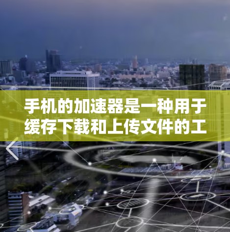 手机的加速器是一种用于缓存下载和上传文件的工具，通常支持线性下载和上传，能够提升下载速度。以下是关于加速器的详细分析