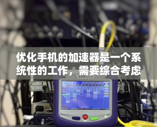 优化手机的加速器是一个系统性的工作,需要综合考虑多个因素。以下是逐步优化加速器的方案 优化手机的加速器是一个系统性的工作,需要综合考虑多个因素。以下是逐步优化加速器的方案