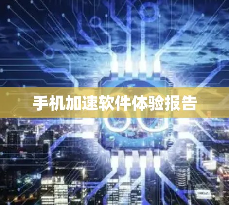 手机加速软件体验报告 手机加速软件体验报告
