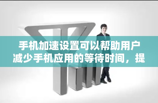 手机加速设置可以帮助用户减少手机应用的等待时间,提升使用体验。以下是详细的教程步骤,帮助您实现加速设置 手机加速设置可以帮助用户减少手机应用的等待时间,提升使用体验。以下是详细的教程步骤,帮助您实现加速设置