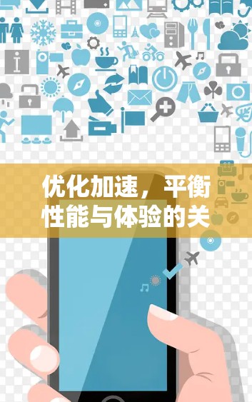 优化加速,平衡性能与体验的关键 优化加速,平衡性能与体验的关键