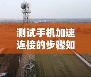 测试手机加速连接的步骤如下 测试手机加速连接的步骤如下