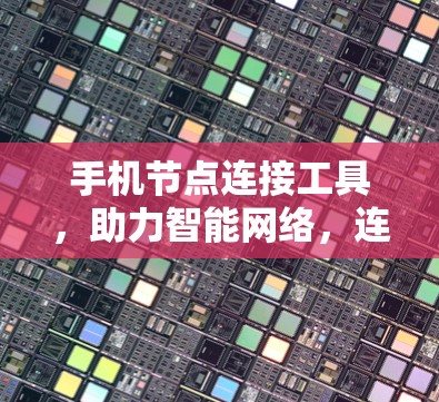 手机节点连接工具,助力智能网络,连接更高效 手机节点连接工具,助力智能网络,连接更高效