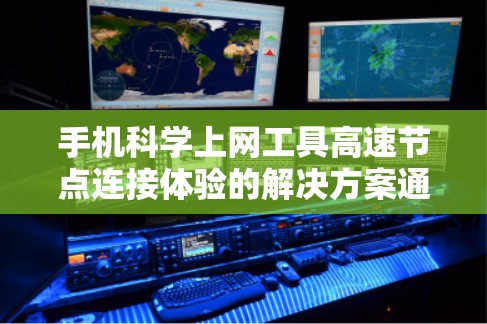 手机科学上网工具高速节点连接体验的解决方案通常需要结合多个功能模块,以提供高效、稳定且便捷的网络连接体验。以下是一些常见的解决方案和功能模块,帮助您优化手机上网体验 手机科学上网工具高速节点连接体验的解决方案通常需要结合多个功能模块,以提供高效、稳定且便捷的网络连接体验。以下是一些常见的解决方案和功能模块,帮助您优化手机上网体验