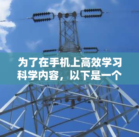 为了在手机上高效学习科学内容,以下是一个指南,涵盖你的需求和考虑因素 为了在手机上高效学习科学内容,以下是一个指南,涵盖你的需求和考虑因素