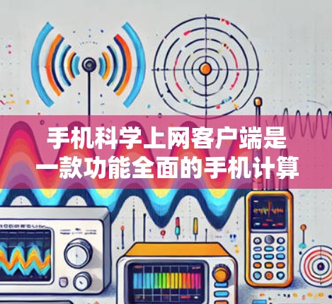 手机科学上网客户端是一款功能全面的手机计算器应用,提供基本的四则运算和高级数学运算,支持单位转换和历史记录功能。以下是其详细介绍 手机科学上网客户端是一款功能全面的手机计算器应用,提供基本的四则运算和高级数学运算,支持单位转换和历史记录功能。以下是其详细介绍