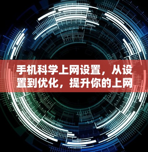 手机科学上网设置，从设置到优化，提升你的上网体验