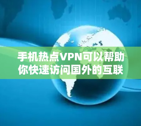 手机热点VPN可以帮助你快速访问国外的互联网服务，满足你的上网需求。以下是一些使用手机进行VPN的步骤和注意事项