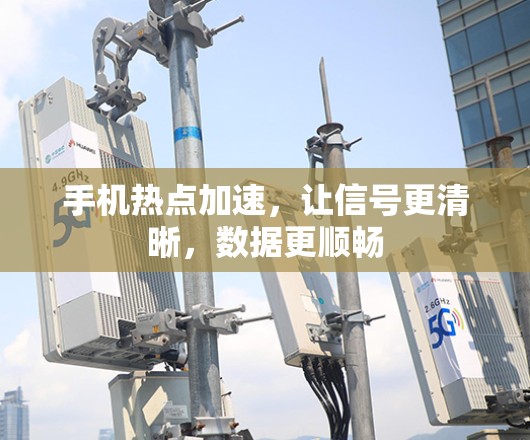 手机热点加速，让信号更清晰，数据更顺畅