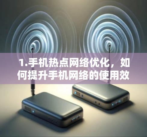 1.手机热点网络优化，如何提升手机网络的使用效率