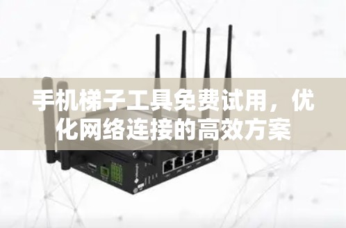 手机梯子工具免费试用,优化网络连接的高效方案 手机梯子工具免费试用,优化网络连接的高效方案