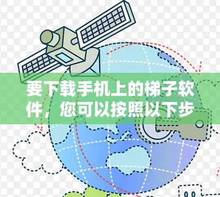 要下载手机上的梯子软件,您可以按照以下步骤操作 要下载手机上的梯子软件,您可以按照以下步骤操作