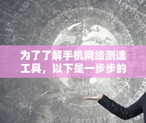 为了了解手机网络测速工具,以下是一步步的建议 为了了解手机网络测速工具,以下是一步步的建议