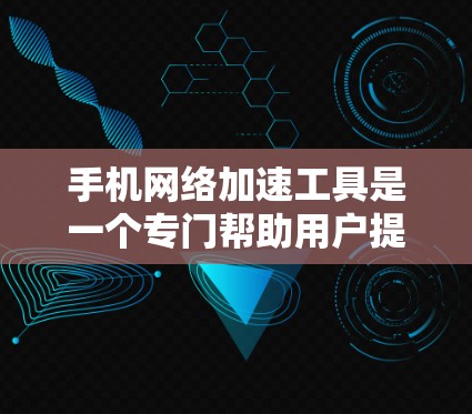 手机网络加速工具是一个专门帮助用户提高网络速度的工具,通过这些工具,用户可以优化手机的网络配置,减少延迟,提升用户体验。以下是几个常见的网络加速工具及其功能 手机网络加速工具是一个专门帮助用户提高网络速度的工具,通过这些工具,用户可以优化手机的网络配置,减少延迟,提升用户体验。以下是几个常见的网络加速工具及其功能