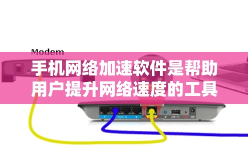 手机网络加速软件是帮助用户提升网络速度的工具，通常包括以下功能和注意事项