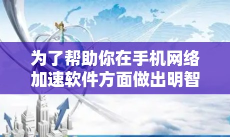 为了帮助你在手机网络加速软件方面做出明智选择,以下是分步的建议 为了帮助你在手机网络加速软件方面做出明智选择,以下是分步的建议