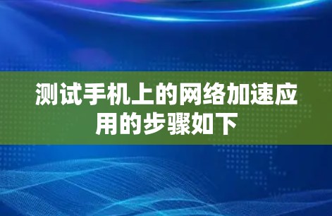 测试手机上的网络加速应用的步骤如下 测试手机上的网络加速应用的步骤如下