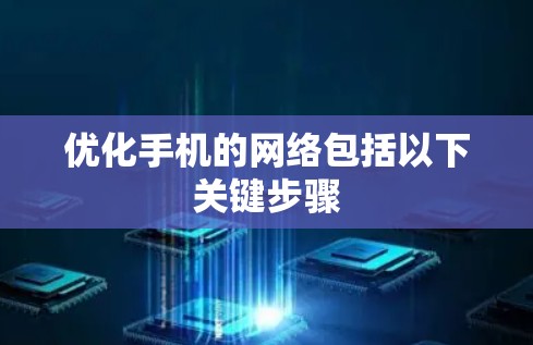 优化手机的网络包括以下关键步骤 优化手机的网络包括以下关键步骤