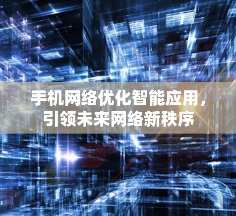 手机网络优化智能应用,引领未来网络新秩序 手机网络优化智能应用,引领未来网络新秩序