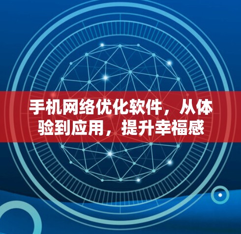 手机网络优化软件,从体验到应用,提升幸福感 手机网络优化软件,从体验到应用,提升幸福感