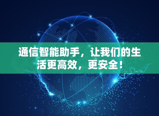 通信智能助手，让我们的生活更高效，更安全！