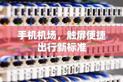 手机机场,触屏便捷出行新标准 手机机场,触屏便捷出行新标准