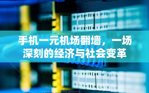 手机一元机场翻墙,一场深刻的经济与社会变革 手机一元机场翻墙,一场深刻的经济与社会变革