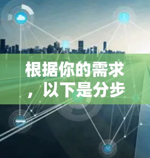 根据你的需求,以下是分步骤的解决方案 根据你的需求,以下是分步骤的解决方案