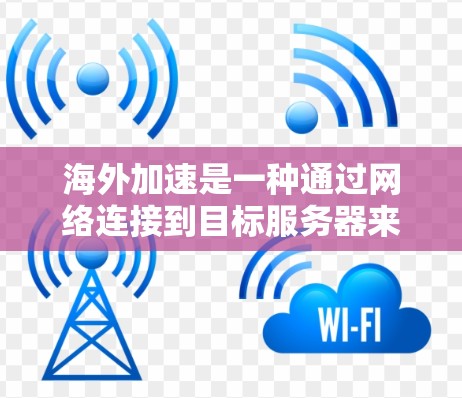 海外加速是一种通过网络连接到目标服务器来加速游戏的方法。以下是一步步的指南,帮助你理解并有效使用海外加速工具 海外加速是一种通过网络连接到目标服务器来加速游戏的方法。以下是一步步的指南,帮助你理解并有效使用海外加速工具