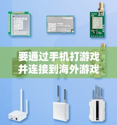 要通过手机打游戏并连接到海外游戏平台,可以按照以下步骤操作 要通过手机打游戏并连接到海外游戏平台,可以按照以下步骤操作