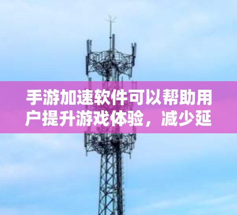手游加速软件可以帮助用户提升游戏体验，减少延迟，提高加载速度。以下是几种常见的手游加速软件推荐