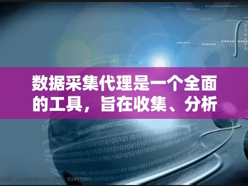 数据采集代理是一个全面的工具,旨在收集、分析和管理数据,帮助决策者利用数据做出更明智的决策。以下是数据采集代理的主要特点、功能和应用场景 数据采集代理是一个全面的工具,旨在收集、分析和管理数据,帮助决策者利用数据做出更明智的决策。以下是数据采集代理的主要特点、功能和应用场景