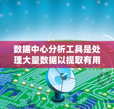 数据中心分析工具是处理大量数据以提取有用信息的核心工具。以下是对这些工具的系统性介绍 数据中心分析工具是处理大量数据以提取有用信息的核心工具。以下是对这些工具的系统性介绍