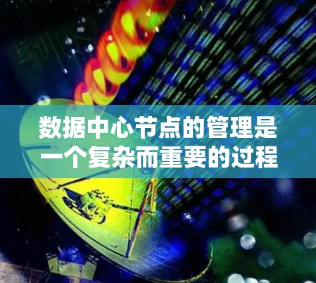 数据中心节点的管理是一个复杂而重要的过程,涉及多个方面,包括网络协议的构建和优化,节点的状态监控和负载均衡的优化。以下是对数据中心节点管理的详细总结