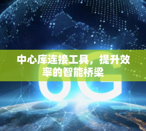 中心库连接工具,提升效率的智能桥梁