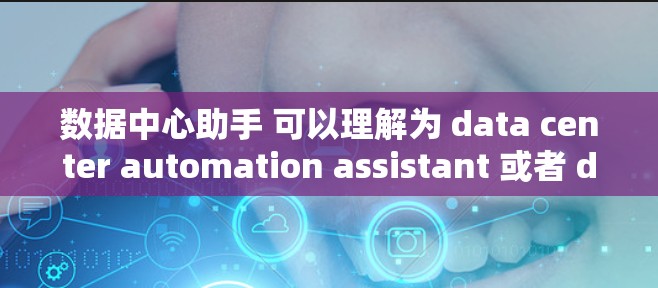 数据中心助手 可以理解为 data center automation assistant 或者 data center automation tool.在此,我将详细介绍数据中心助手的相关内容