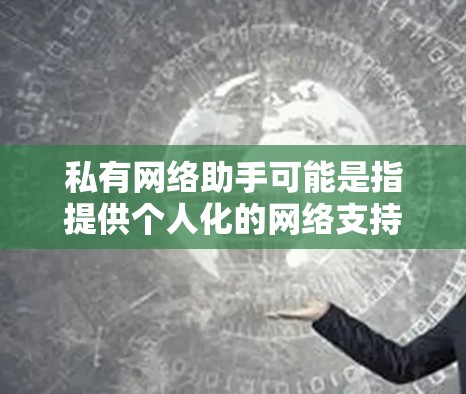 私有网络助手可能是指提供个人化的网络支持或处理功能的工具，类似于网络助手或网络支持服务。以下是一些可能的解释和建议