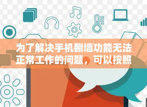 为了解决手机翻墙功能无法正常工作的问题，可以按照以下步骤进行操作