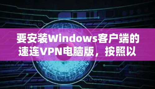 要安装Windows客户端的速连VPN电脑版,按照以下步骤操作