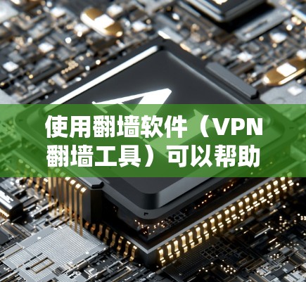使用翻墙软件(VPN翻墙工具)可以帮助您在被阻止访问的地区访问网络,同时将内容翻译成其他语言或简化,以便您在母语不足的情况下阅读。以下是一个详细的步骤指南,帮助您使用这些软件