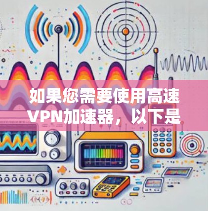 如果您需要使用高速VPN加速器,以下是一些可靠的选择以及它们的官网入口