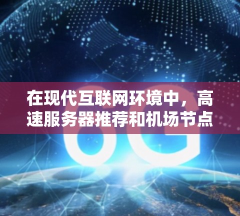 在现代互联网环境中,高速服务器推荐和机场节点是两个关键概念,它们各自在特定场景中发挥着重要作用。以下是详细的解释和建议