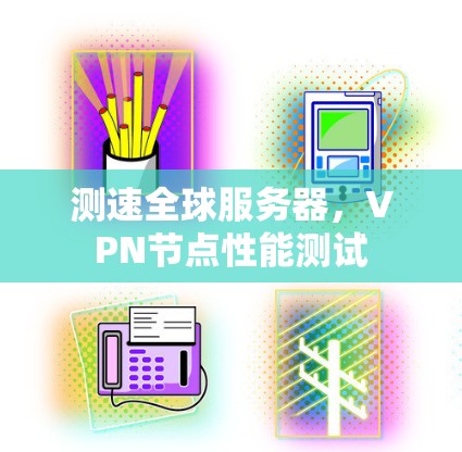 测速全球服务器，VPN节点性能测试