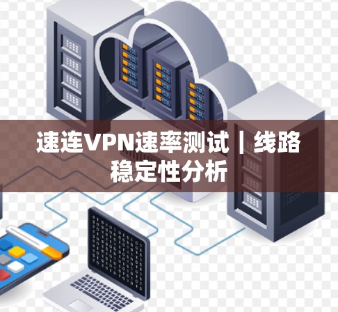 速连VPN速率测试|线路稳定性分析